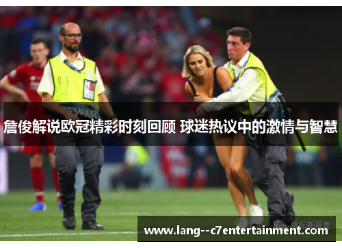 詹俊解说欧冠精彩时刻回顾 球迷热议中的激情与智慧 詹俊解说欧冠精彩时刻回顾 球迷热议中的激情与智慧