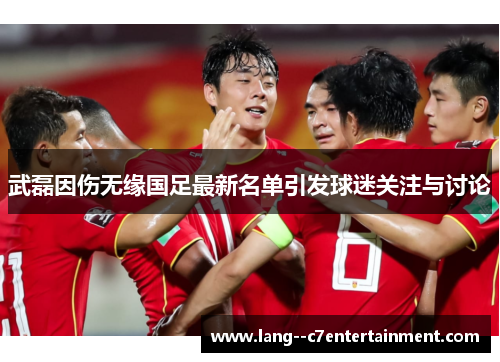 武磊因伤无缘国足最新名单引发球迷关注与讨论