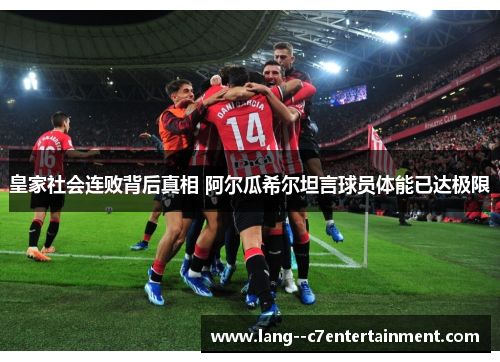 皇家社会连败背后真相 阿尔瓜希尔坦言球员体能已达极限